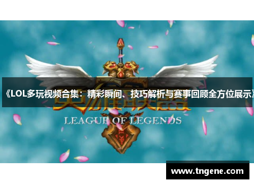 《LOL多玩视频合集：精彩瞬间、技巧解析与赛事回顾全方位展示》
