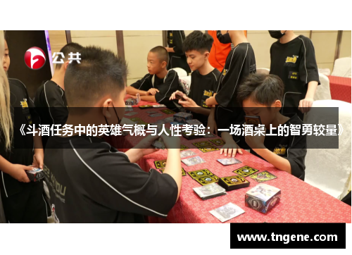 《斗酒任务中的英雄气概与人性考验：一场酒桌上的智勇较量》